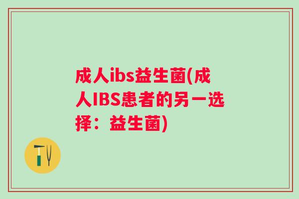 成人ibs益生菌(成人IBS患者的另一选择:益生菌) 成人ibs益生菌(成人IBS患者的另一选择:益生菌)