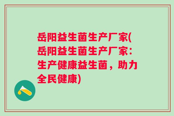 岳阳益生菌生产厂家(岳阳益生菌生产厂家：生产健康益生菌，助力全民健康)
