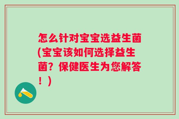 怎么针对宝宝选益生菌(宝宝该如何选择益生菌?保健医生为您解答!) 怎么针对宝宝选益生菌(宝宝该如何选择益生菌?保健医生为您解答!)