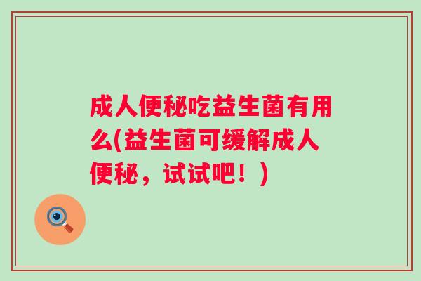 成人吃益生菌有用么(益生菌可缓解成人，试试吧！)