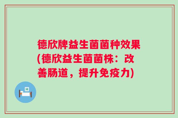 德欣牌益生菌菌种效果(德欣益生菌菌株：改善肠道，提升力)