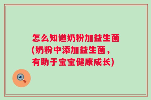 怎么知道奶粉加益生菌(奶粉中添加益生菌,有助于宝宝健康成长) 怎么知道奶粉加益生菌(奶粉中添加益生菌,有助于宝宝健康成长)