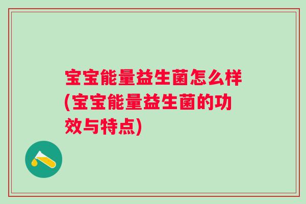 宝宝能量益生菌怎么样(宝宝能量益生菌的功效与特点)