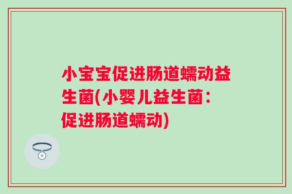 小宝宝促进肠道蠕动益生菌(小婴儿益生菌:促进肠道蠕动) 小宝宝促进肠道蠕动益生菌(小婴儿益生菌:促进肠道蠕动)