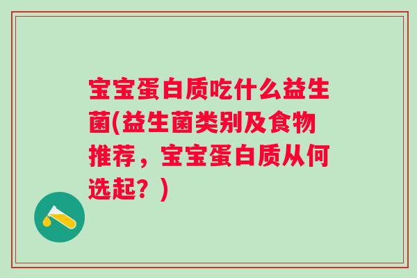宝宝蛋白质吃什么益生菌(益生菌类别及食物推荐，宝宝蛋白质从何选起？)