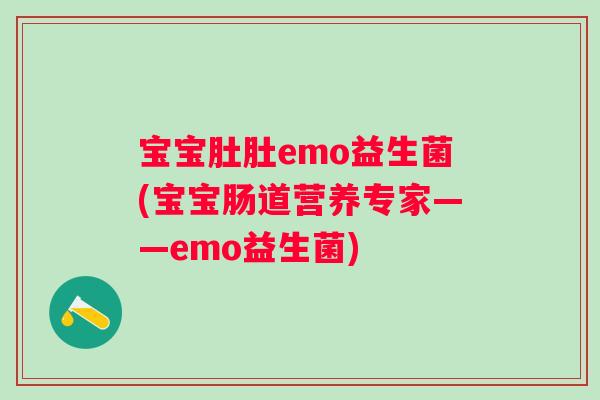 宝宝肚肚emo益生菌(宝宝肠道营养专家——emo益生菌) 宝宝肚肚emo益生菌(宝宝肠道营养专家——emo益生菌)
