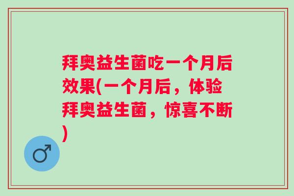 拜奥益生菌吃一个月后效果(一个月后，体验拜奥益生菌，惊喜不断)
