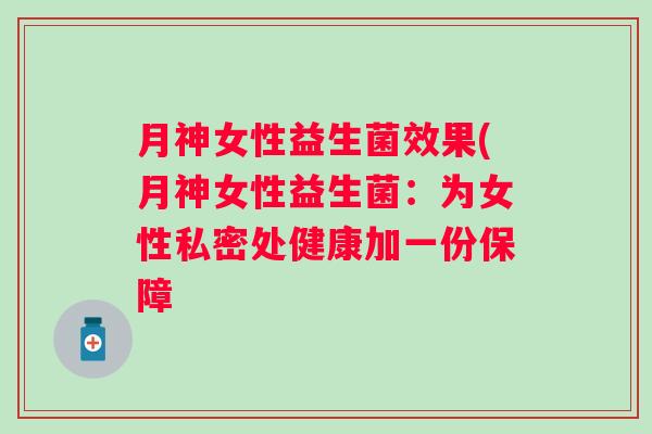 月神女性益生菌效果(月神女性益生菌：为女性私密处健康加一份保障