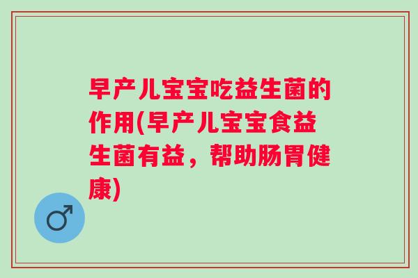 早产儿宝宝吃益生菌的作用(早产儿宝宝食益生菌有益,帮助肠胃健康) 早产儿宝宝吃益生菌的作用(早产儿宝宝食益生菌有益,帮助肠胃健康)