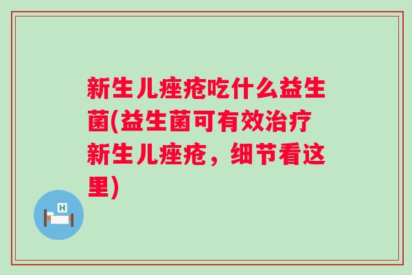 新生儿吃什么益生菌(益生菌可有效新生儿，细节看这里)