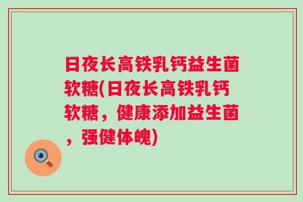 日夜长高铁乳钙益生菌软糖(日夜长高铁乳钙软糖，健康添加益生菌，强健体魄)
