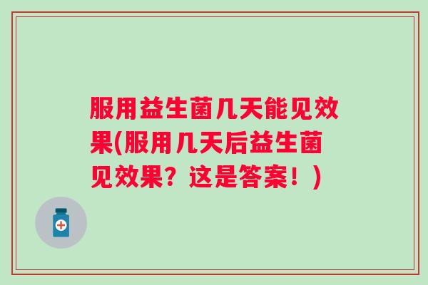 服用益生菌几天能见效果(服用几天后益生菌见效果？这是答案！)