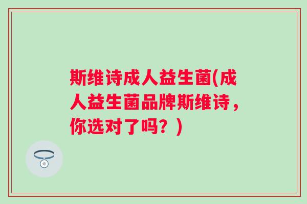 斯维诗成人益生菌(成人益生菌品牌斯维诗，你选对了吗？)