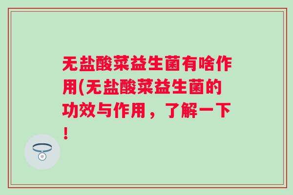 无盐酸菜益生菌有啥作用(无盐酸菜益生菌的功效与作用,了解一下! 无盐酸菜益生菌有啥作用(无盐酸菜益生菌的功效与作用,了解一下!