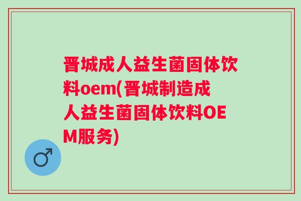 晋城成人益生菌固体饮料oem(晋城制造成人益生菌固体饮料OEM服务) 晋城成人益生菌固体饮料oem(晋城制造成人益生菌固体饮料OEM服务)