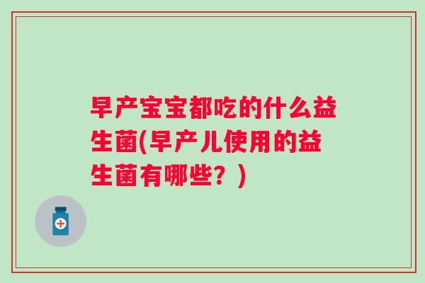 早产宝宝都吃的什么益生菌(早产儿使用的益生菌有哪些?) 早产宝宝都吃的什么益生菌(早产儿使用的益生菌有哪些?)