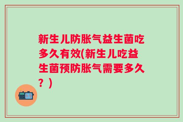 新生儿防益生菌吃多久有效(新生儿吃益生菌需要多久?) 新生儿防益生菌吃多久有效(新生儿吃益生菌需要多久?)