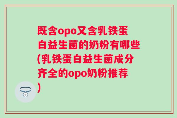 既含opo又含乳铁蛋白益生菌的奶粉有哪些(乳铁蛋白益生菌成分齐全的opo奶粉推荐)
