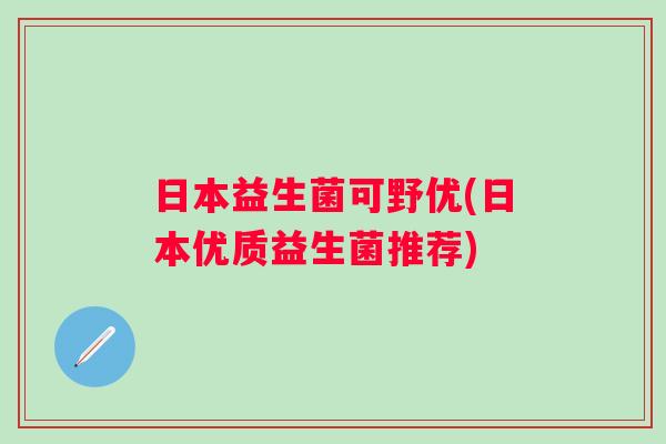 日本益生菌可野优(日本优质益生菌推荐)