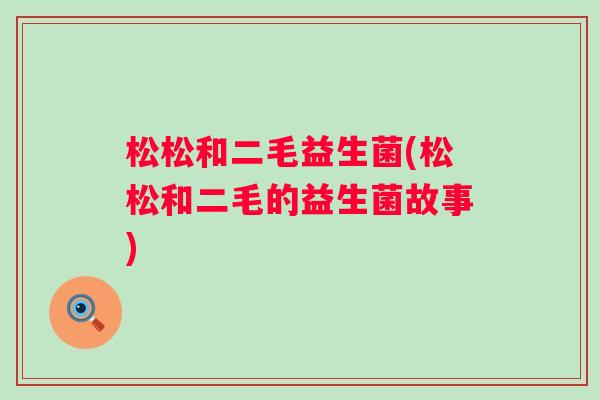 松松和二毛益生菌(松松和二毛的益生菌故事)