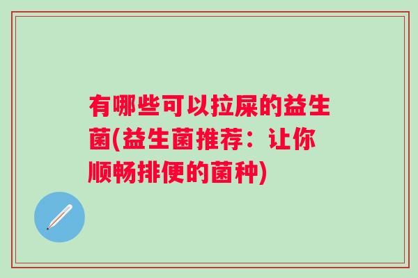 有哪些可以拉屎的益生菌(益生菌推荐：让你顺畅排便的菌种)