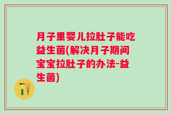 月子里婴儿拉肚子能吃益生菌(解决月子期间宝宝拉肚子的办法-益生菌)