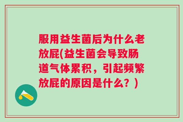 服用益生菌后为什么老放屁(益生菌会导致肠道气体累积，引起频繁放屁的原因是什么？)