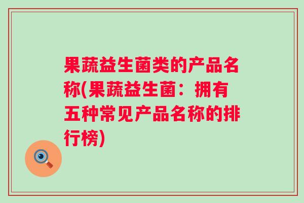 果蔬益生菌类的产品名称(果蔬益生菌：拥有五种常见产品名称的排行榜)
