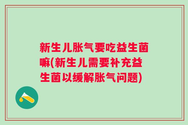 新生儿要吃益生菌嘛(新生儿需要补充益生菌以缓解问题) 新生儿要吃益生菌嘛(新生儿需要补充益生菌以缓解问题)