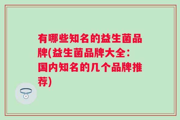 有哪些知名的益生菌品牌(益生菌品牌大全：国内知名的几个品牌推荐)