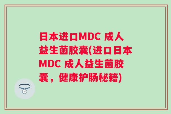 日本进口MDC 成人益生菌胶囊(进口日本MDC 成人益生菌胶囊,健康护肠秘籍) 日本进口MDC 成人益生菌胶囊(进口日本MDC 成人益生菌胶囊,健康护肠秘籍)