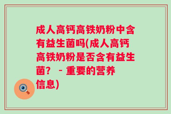 成人高钙高铁奶粉中含有益生菌吗(成人高钙高铁奶粉是否含有益生菌? - 重要的营养信息) 成人高钙高铁奶粉中含有益生菌吗(成人高钙高铁奶粉是否含有益生菌? - 重要的营养信息)
