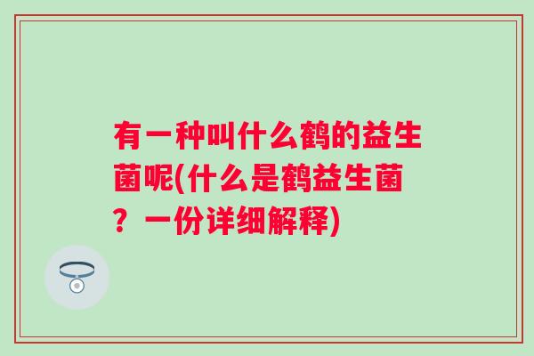 有一种叫什么鹤的益生菌呢(什么是鹤益生菌？一份详细解释)