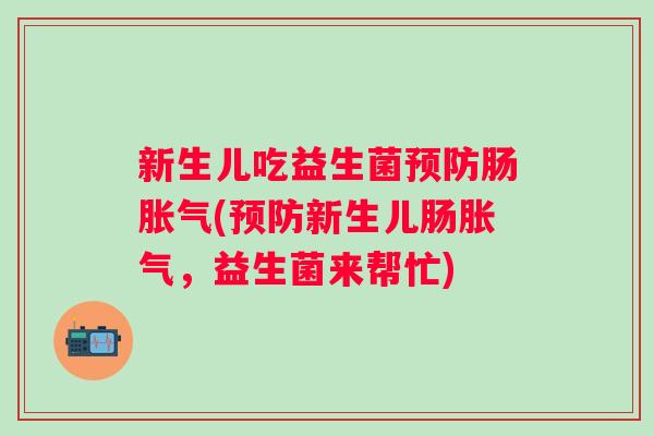 新生儿吃益生菌肠(新生儿肠，益生菌来帮忙)