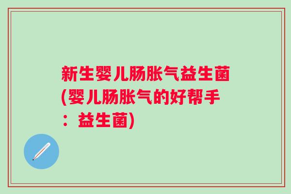 新生婴儿肠益生菌(婴儿肠的好帮手:益生菌) 新生婴儿肠益生菌(婴儿肠的好帮手:益生菌)