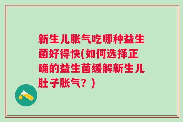 新生儿吃哪种益生菌好得快(如何选择正确的益生菌缓解新生儿肚子？)