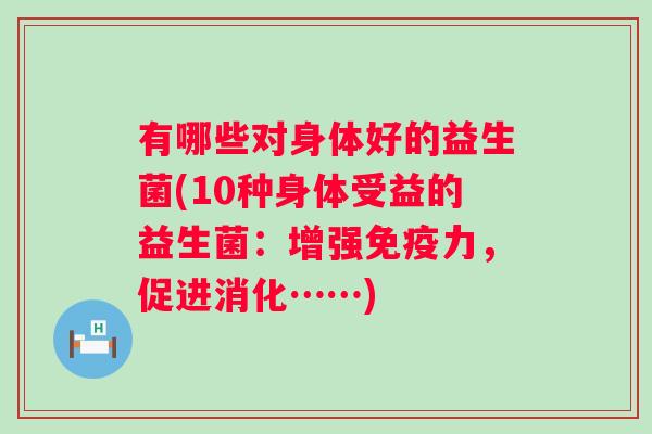 有哪些对身体好的益生菌(10种身体受益的益生菌：增强力，促进消化……)