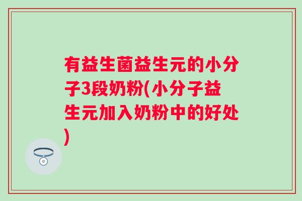 有益生菌益生元的小分子3段奶粉(小分子益生元加入奶粉中的好处) 有益生菌益生元的小分子3段奶粉(小分子益生元加入奶粉中的好处)