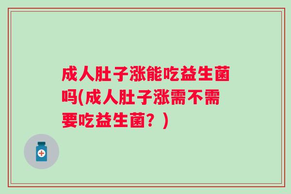 成人肚子涨能吃益生菌吗(成人肚子涨需不需要吃益生菌？)
