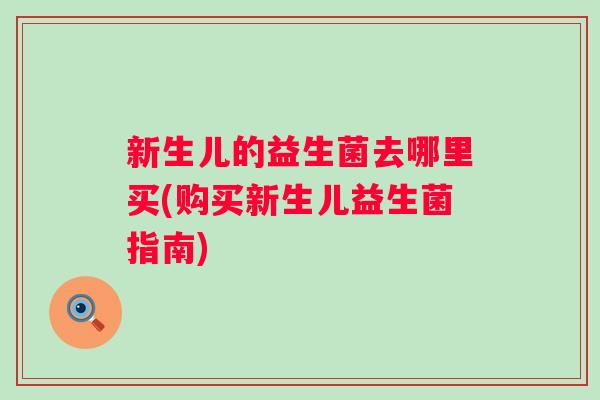 新生儿的益生菌去哪里买(购买新生儿益生菌指南)