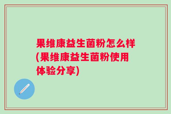 果维康益生菌粉怎么样(果维康益生菌粉使用体验分享)