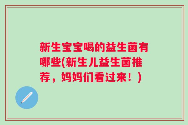 新生宝宝喝的益生菌有哪些(新生儿益生菌推荐,妈妈们看过来!) 新生宝宝喝的益生菌有哪些(新生儿益生菌推荐,妈妈们看过来!)