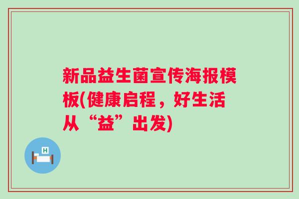 新品益生菌宣传海报模板(健康启程,好生活从“益”出发) 新品益生菌宣传海报模板(健康启程,好生活从“益”出发)
