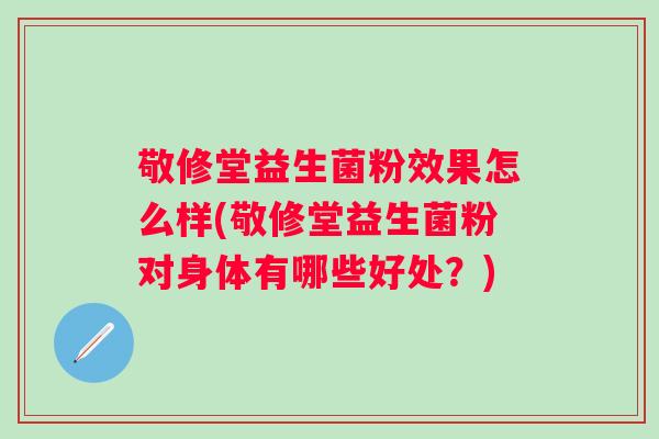 敬修堂益生菌粉效果怎么样(敬修堂益生菌粉对身体有哪些好处?) 敬修堂益生菌粉效果怎么样(敬修堂益生菌粉对身体有哪些好处?)