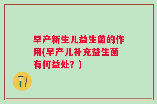 早产新生儿益生菌的作用(早产儿补充益生菌有何益处?) 早产新生儿益生菌的作用(早产儿补充益生菌有何益处?)