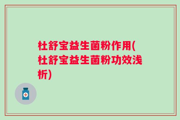杜舒宝益生菌粉作用(杜舒宝益生菌粉功效浅析) 杜舒宝益生菌粉作用(杜舒宝益生菌粉功效浅析)