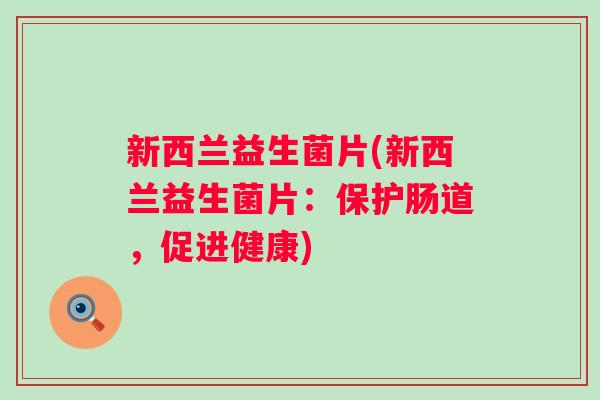 新西兰益生菌片(新西兰益生菌片：保护肠道，促进健康)