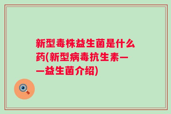 新型毒株益生菌是什么药(新型抗生素——益生菌介绍)