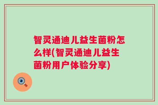 智灵通迪儿益生菌粉怎么样(智灵通迪儿益生菌粉用户体验分享)
