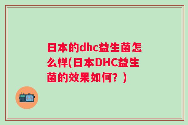 日本的dhc益生菌怎么样(日本DHC益生菌的效果如何？)